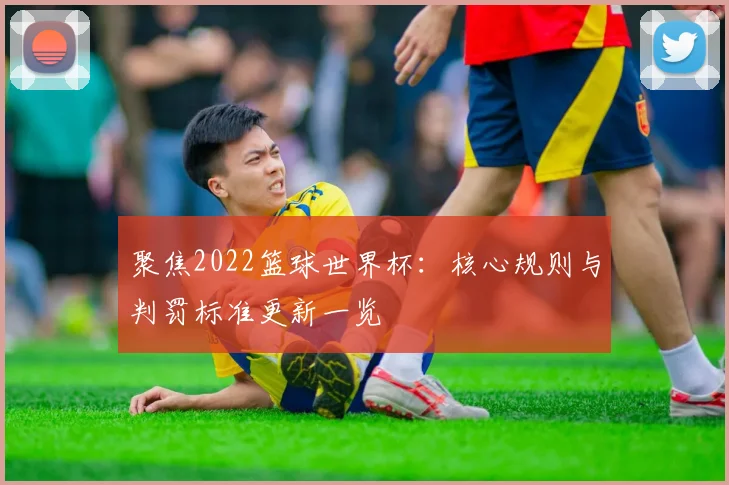 聚焦2022篮球世界杯：核心规则与判罚标准更新一览