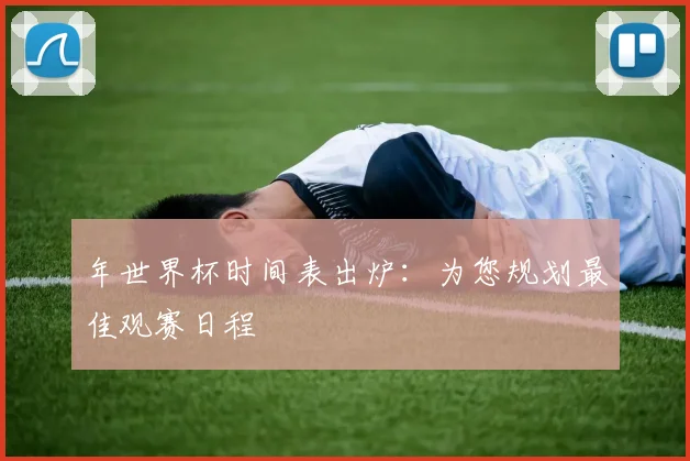 年世界杯时间表出炉：为您规划最佳观赛日程